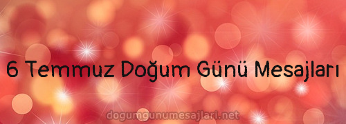 6 Temmuz Doğum Günü Mesajları